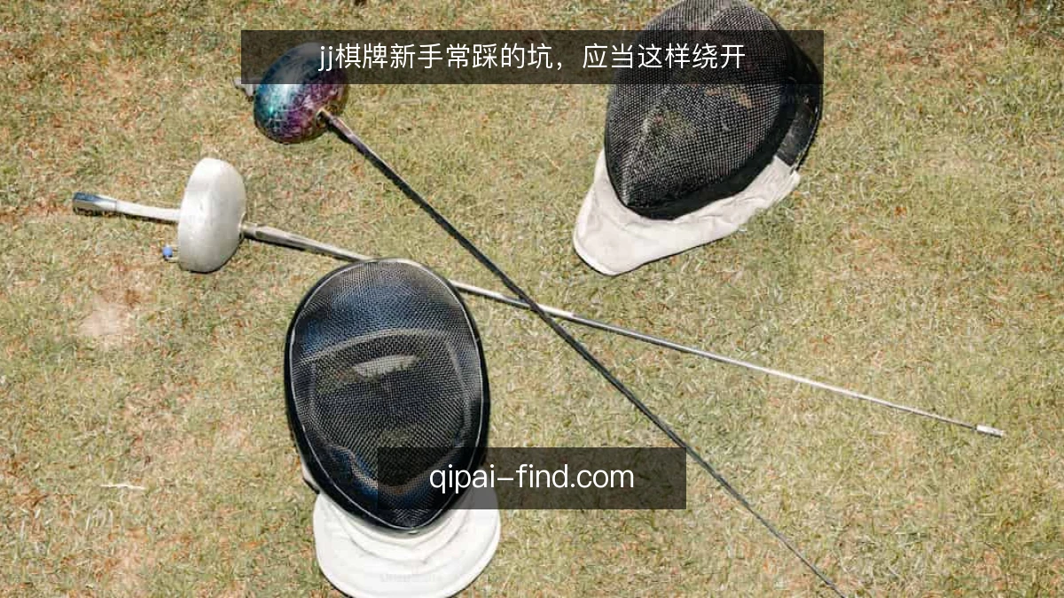 jj棋牌新手常踩的坑，应当这样绕开