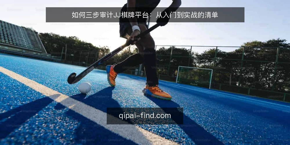 如何三步审计JJ棋牌平台:从入门到实战的清单 — 为什么现在要审计你的JJ棋牌体验 配图