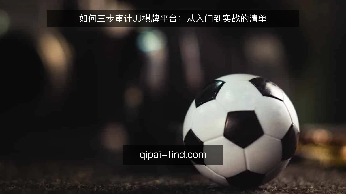 如何三步审计JJ棋牌平台:从入门到实战的清单