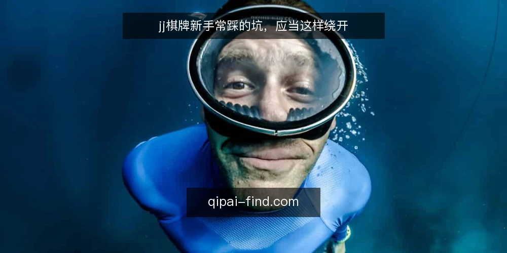 jj棋牌新手常踩的坑，应当这样绕开 — 新手开局为何总卡壳 配图