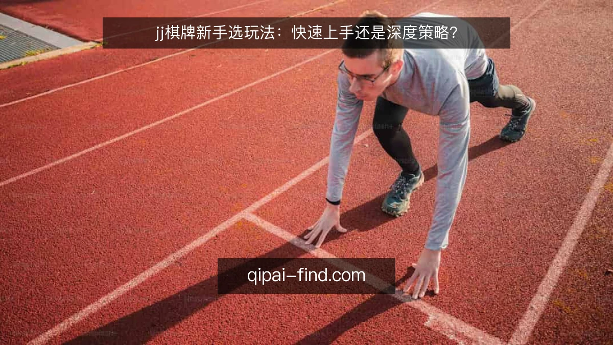 jj棋牌新手选玩法:快速上手还是深度策略?