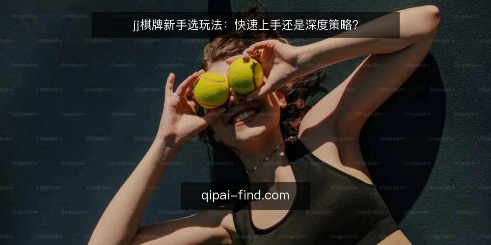 jj棋牌新手选玩法:快速上手还是深度策略? — 选玩法的判断标准 配图