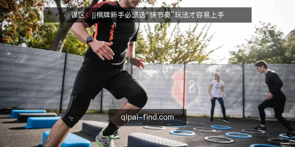 误区:jj棋牌新手必须选“快节奏”玩法才容易上手 — 先明确自己的决策标准 配图