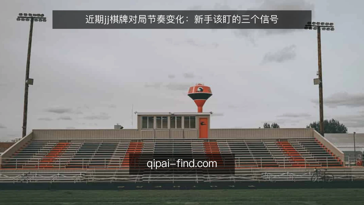 近期jj棋牌对局节奏变化:新手该盯的三个信号