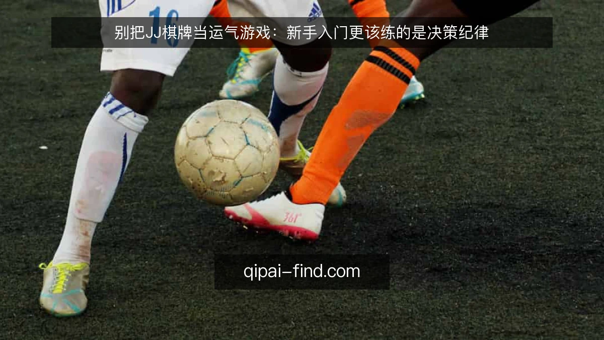 别把JJ棋牌当运气游戏:新手入门更该练的是决策纪律