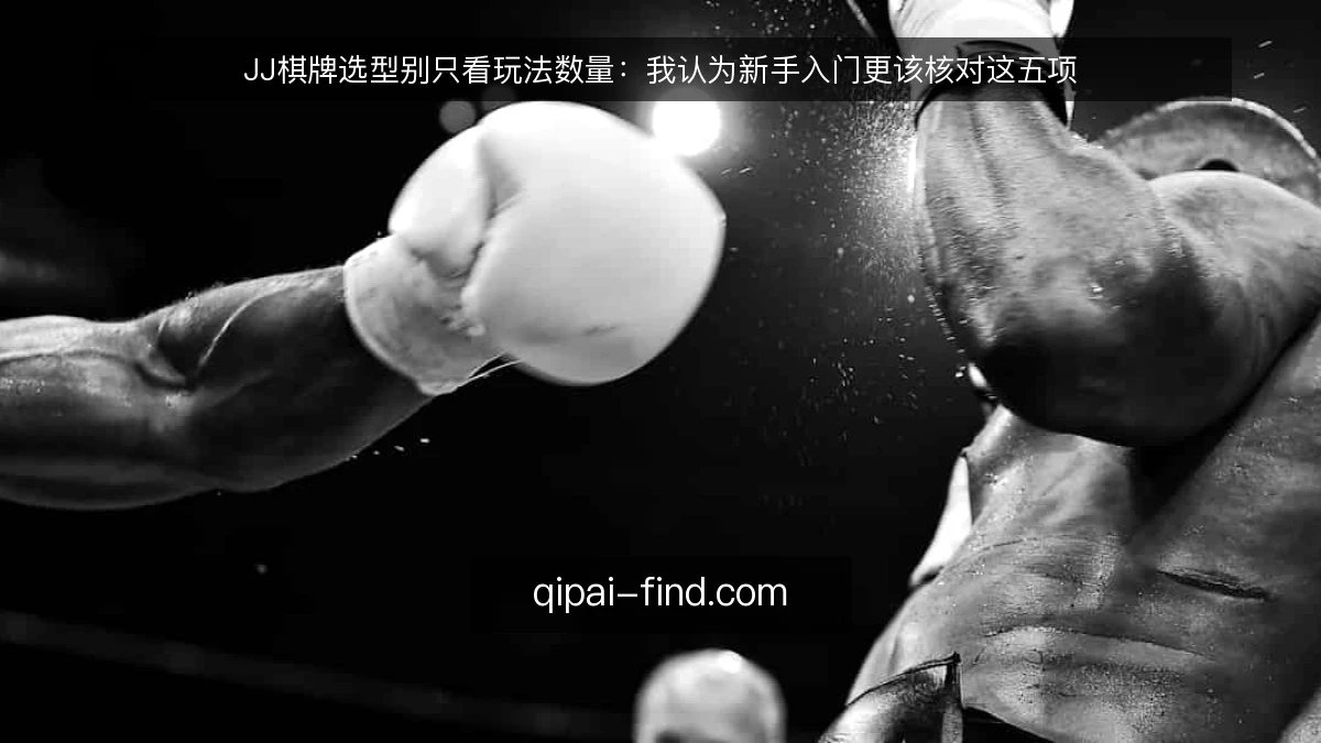 JJ棋牌选型别只看玩法数量：我认为新手入门更该核对这五项